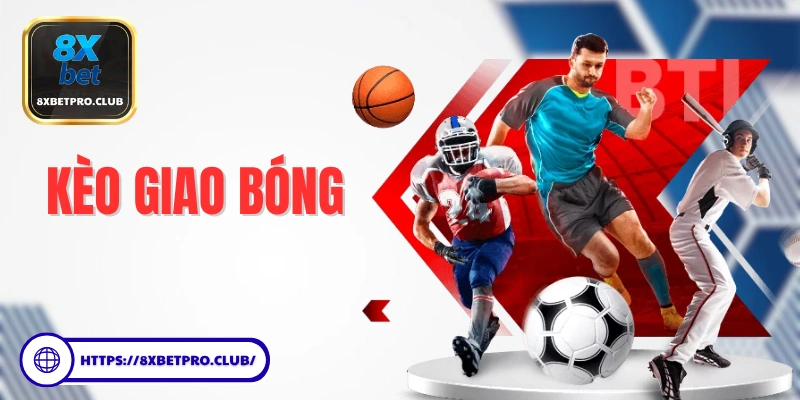 Kèo Giao Bóng Trước 8xbet và hướng dẫn cách chơi chi tiết cho người mới